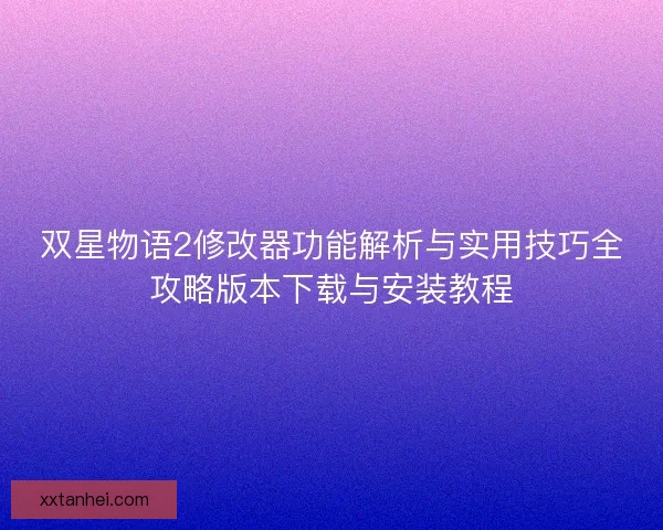 双星物语2修改器功能解析与实用技巧全攻略版本下载与安装教程