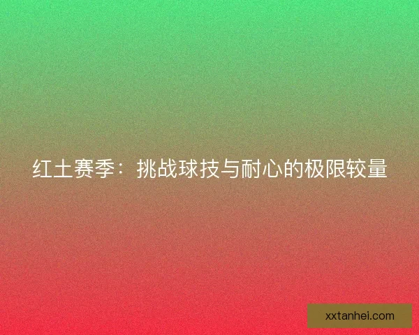红土赛季：挑战球技与耐心的极限较量